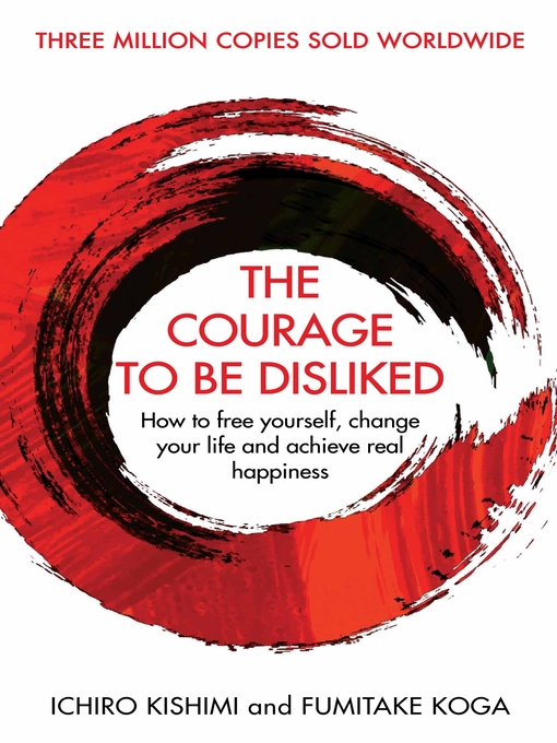 The Courage to Be Disliked How to free yourself, change your life and achieve real happiness